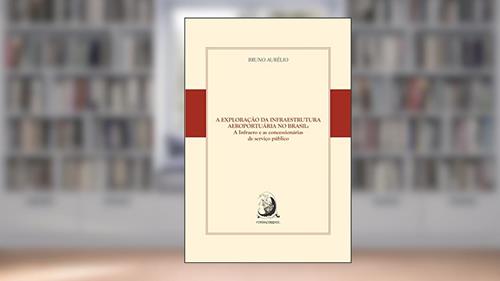 Capa de A Exploração da Infraestrutura Aeroportuária no Brasil: a Infraero e as Concessionárias de Serviço Público, do autor Bruno Aurélio