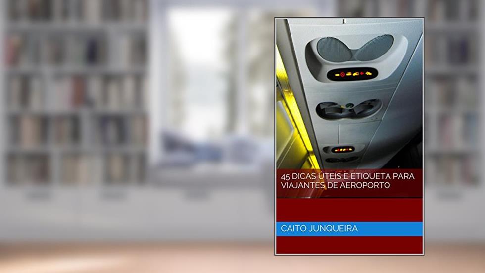 45 Dicas Úteis e Etiqueta para Viajantes de Aeroporto, do autor Caito Junqueira