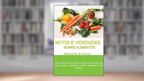 Capa de Mitos e Verdades Sobre Alimentos: Uma análise crítica sobre os mitos encontrados em redes sociais, reportagens e textos espalhados pela internet, do autor Mariano Ferraz