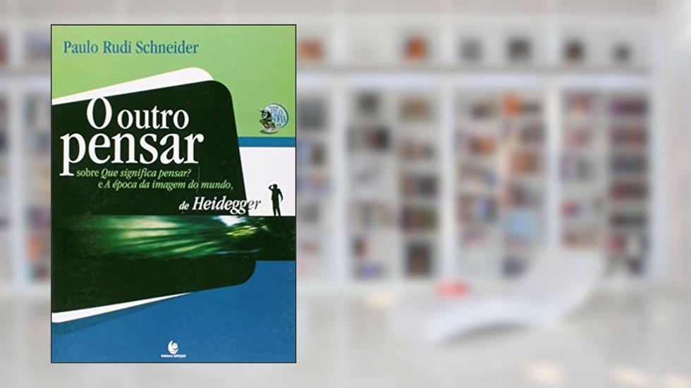 O Outro Pensar. Sobre Que Significa Pensar? e A Época da Imagem do Mundo de Heidegger, do autor Paulo Rudi Schneider