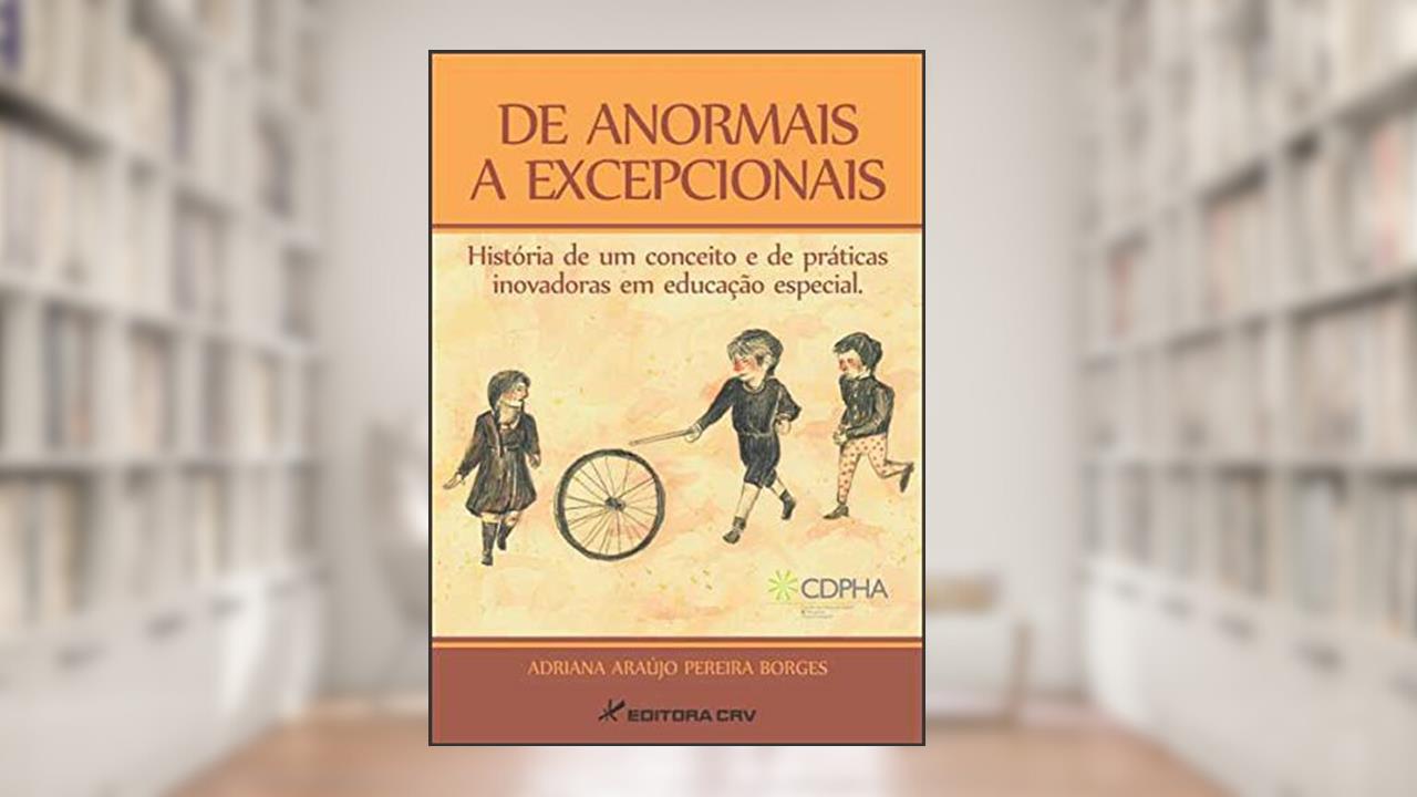 De anormais a excepcionais: história de um conceito e de práticas inovadoras em educação especial, do autor Adriana Araújo Pereira Borges