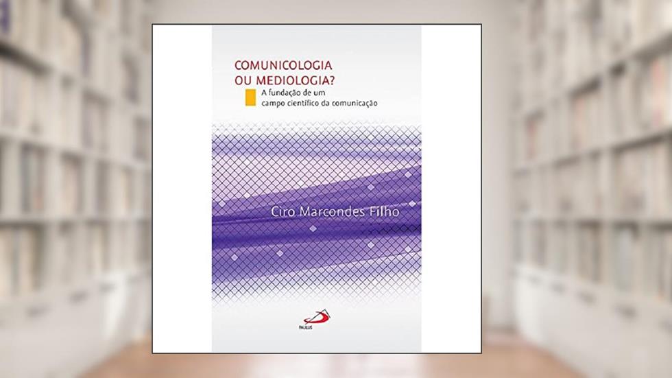 Comunicologia ou Mediologia?: a Fundação de um Campo Científico da Comunicação, do autor Ciro Marcondes Filho