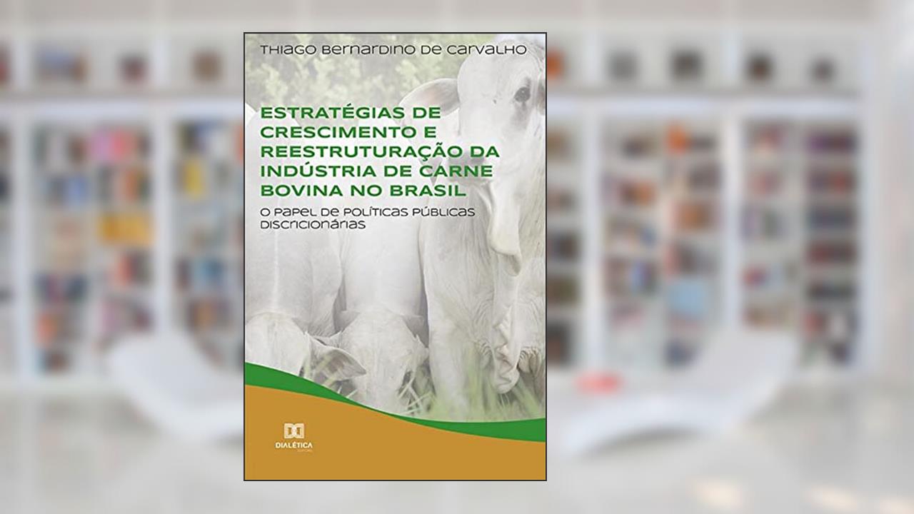 ESTRATÉGIAS DE CRESCIMENTO E REESTRUTURAÇÃO DA INDÚSTRIA DE CARNE BOVINA NO BRASIL, do autor THIAGO BERNARDINO DE CARVALHO