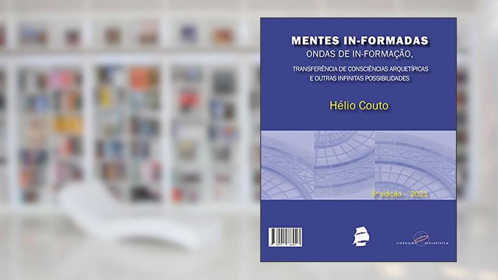 Mentes In-formadas, ondas de In-formação:: transferência de consciências arquetípicas e outras infinitas possibilidades, do autor Hélio Couto