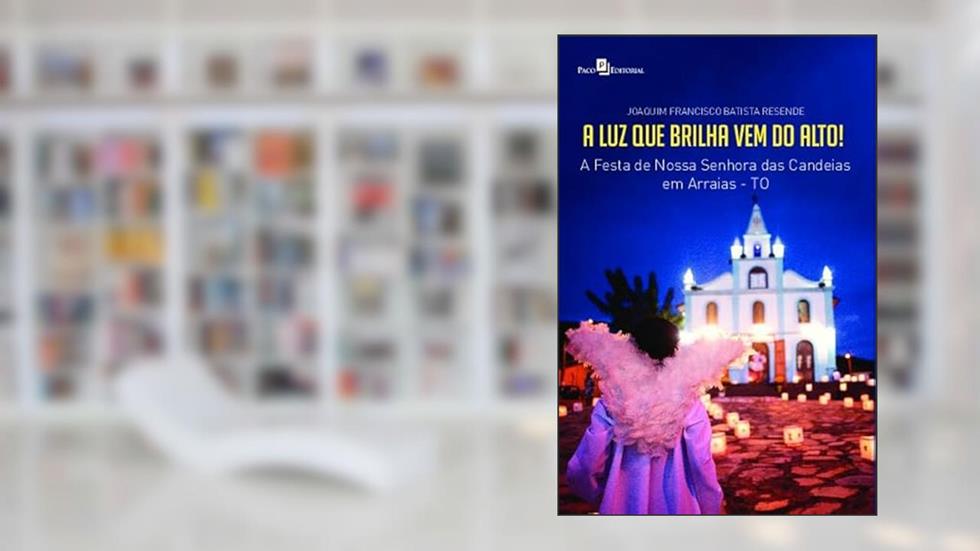 A luz que Brilha vem do Alto!: a Festa de Nossa Senhora das Candeias em Arraias-TO, do autor Joaquim Francisco Batista Resende