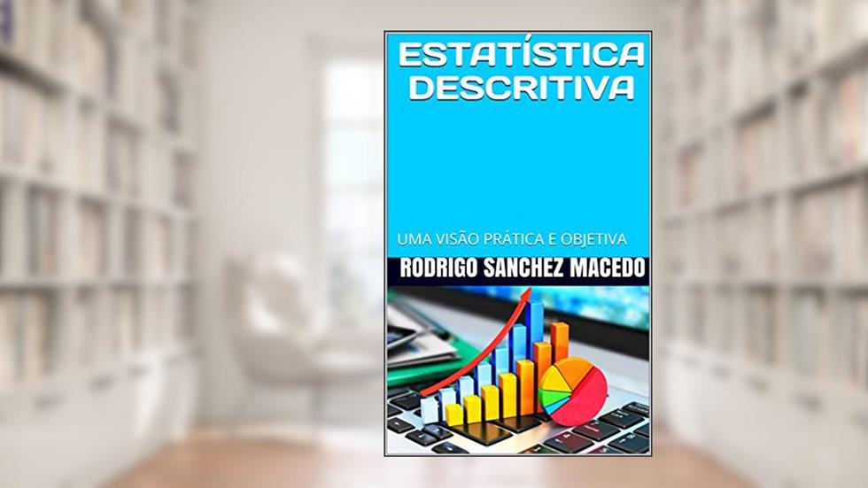 ESTATÍSTICA DESCRITIVA: UMA VISÃO PRÁTICA E OBJETIVA, do autor RODRIGO SANCHEZ MACEDO