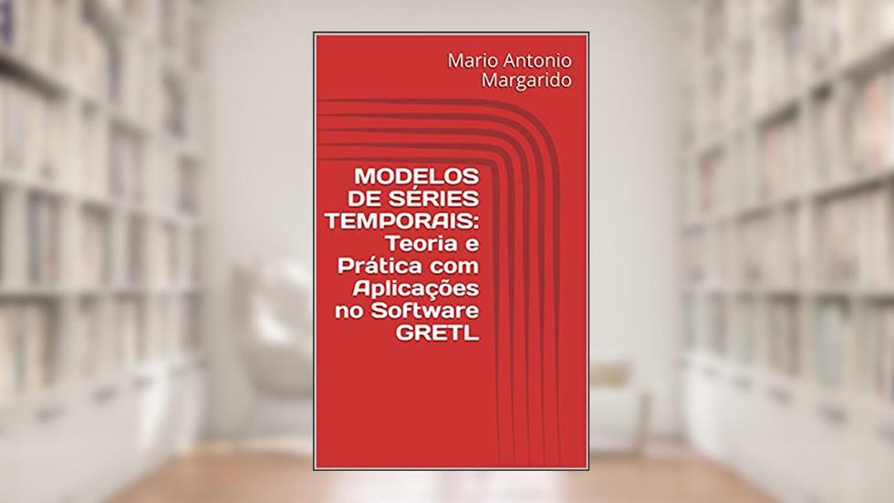 MODELOS DE SÉRIES TEMPORAIS: Teoria e Prática com Aplicações no Software GRETL (LIVROS DE ECONOMETRIA E MODELOS DE SÉRIES TEMPORAIS - APLICADOS), do autor Mario Antonio Margarido