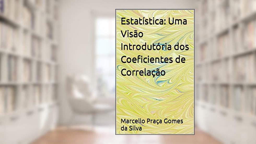 Estatística: Uma Visão Introdutória dos Coeficientes de Correlação, do autor Marcello Praça Gomes da Silva