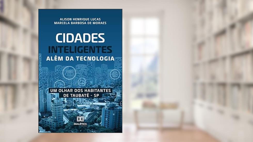 Cidades inteligentes além da tecnologia: um olhar dos habitantes de Taubaté - SP, do autor Alison Henrique Lucas;Marcela Barbosa de Moraes