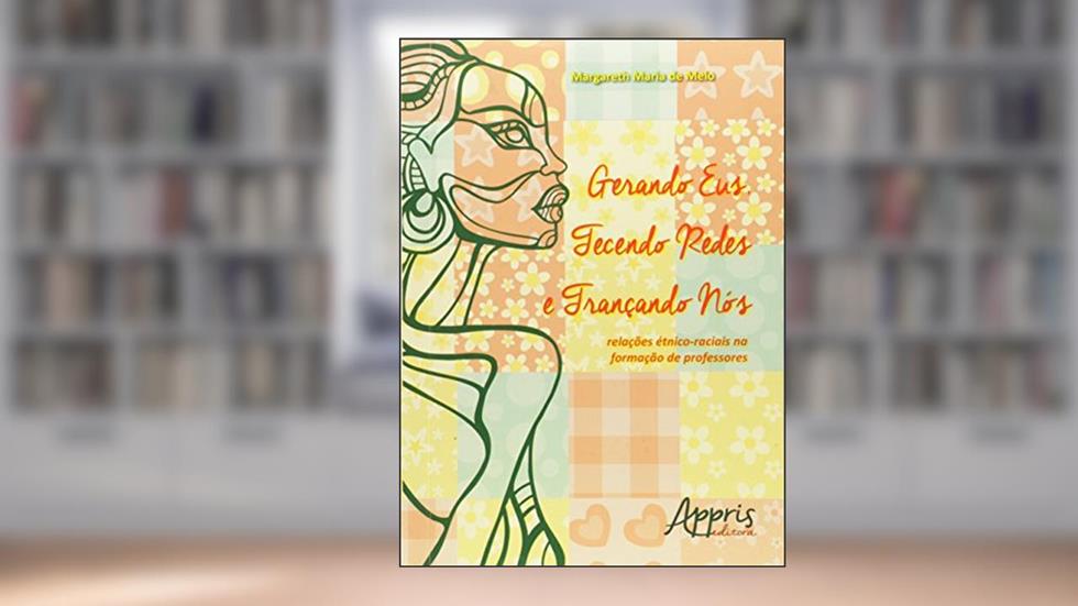 Gerando eus, tecendo redes e trançando nós: relações étnico-raciais na formação de professores, do autor MARGARETH MARIA DE MELO