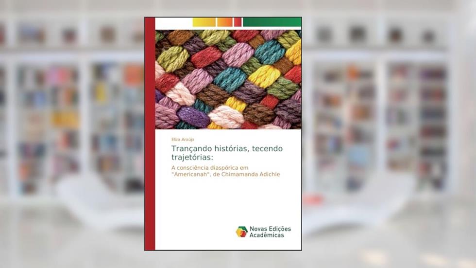 Trançando histórias, tecendo trajetórias: A consciência diaspórica em "Americanah", de Chimamanda Adichie, do autor Eliza Araújo