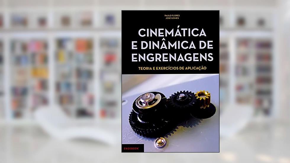 Cinemática e Dinâmica de Engrenagens. Teoria e Exercícios de Aplicação, do autor Paulo Flores; José Gomes
