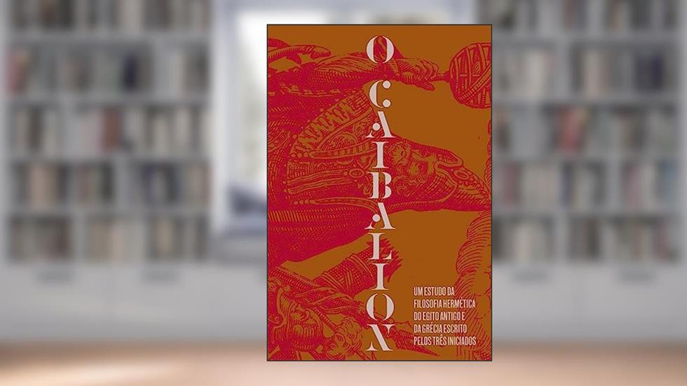 O Caibalion: Um estudo da filosofia hermética do Antigo Egito e da Grécia, do autor Três Iniciados