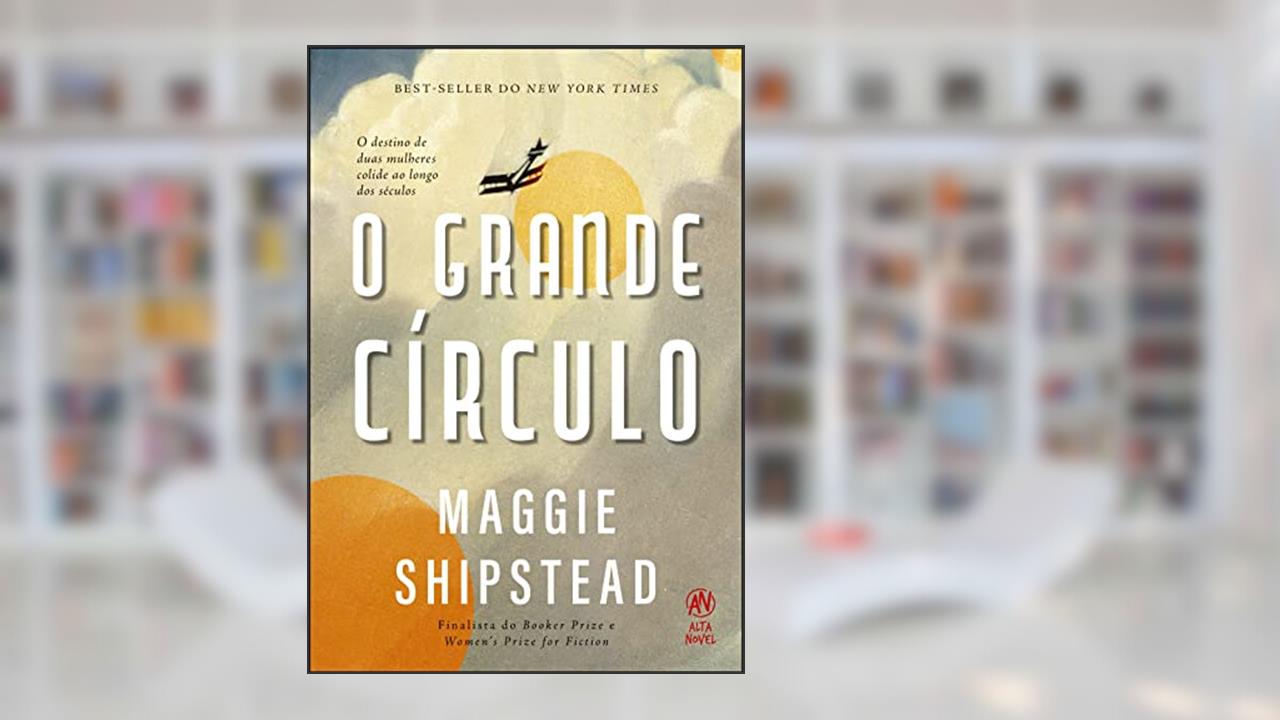 O Grande Círculo: O Destino de Duas Mulheres Colide ao Longo dos Séculos, do autor Maggie Shipstead
