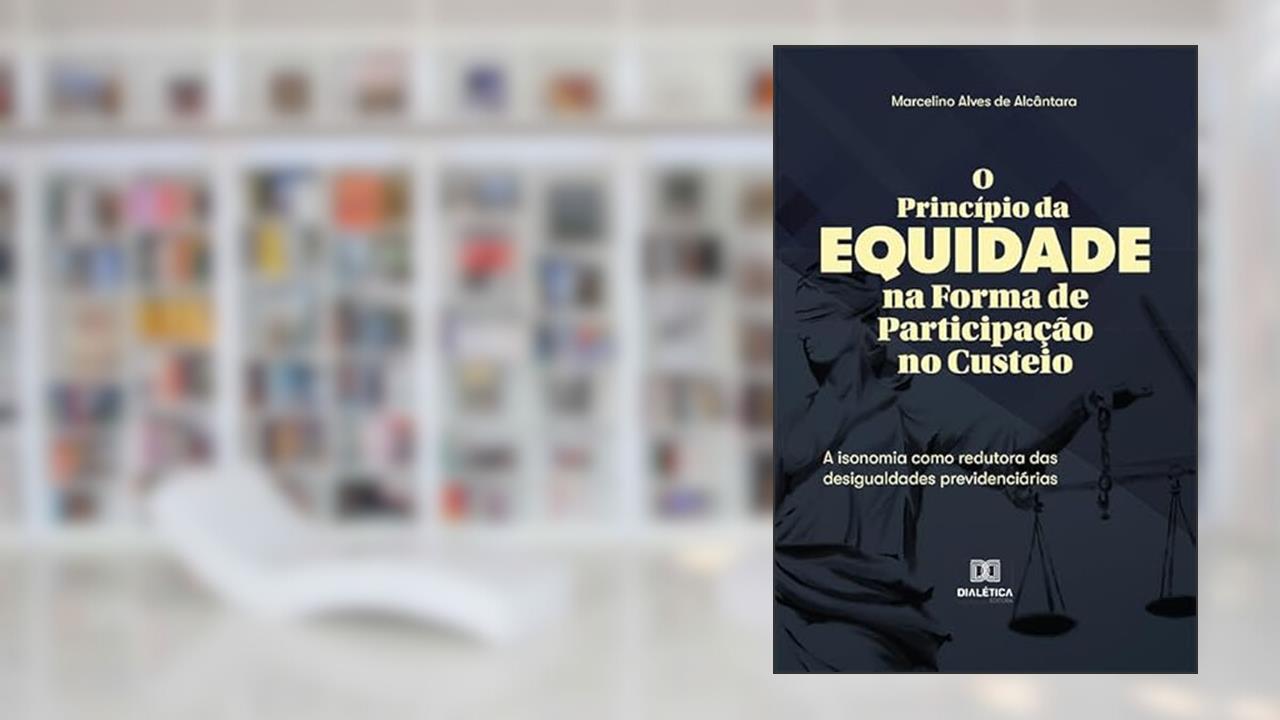 O Princípio da Equidade na Forma de Participação no Custeio: a isonomia como redutora das desigualdades previdenciárias, do autor Marcelino Alves de Alcântara