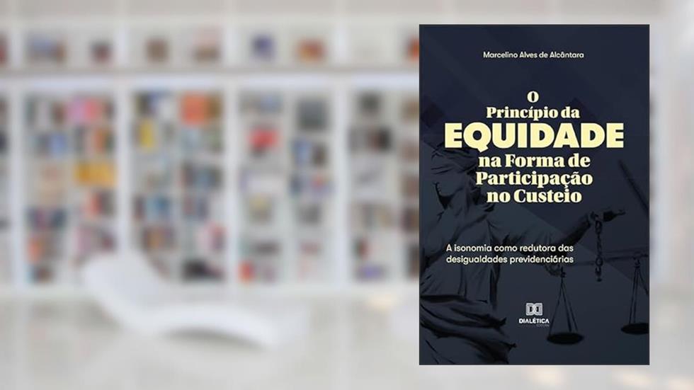 O Princípio da Equidade na Forma de Participação no Custeio: a isonomia como redutora das desigualdades previdenciárias, do autor Marcelino Alves de Alcântara