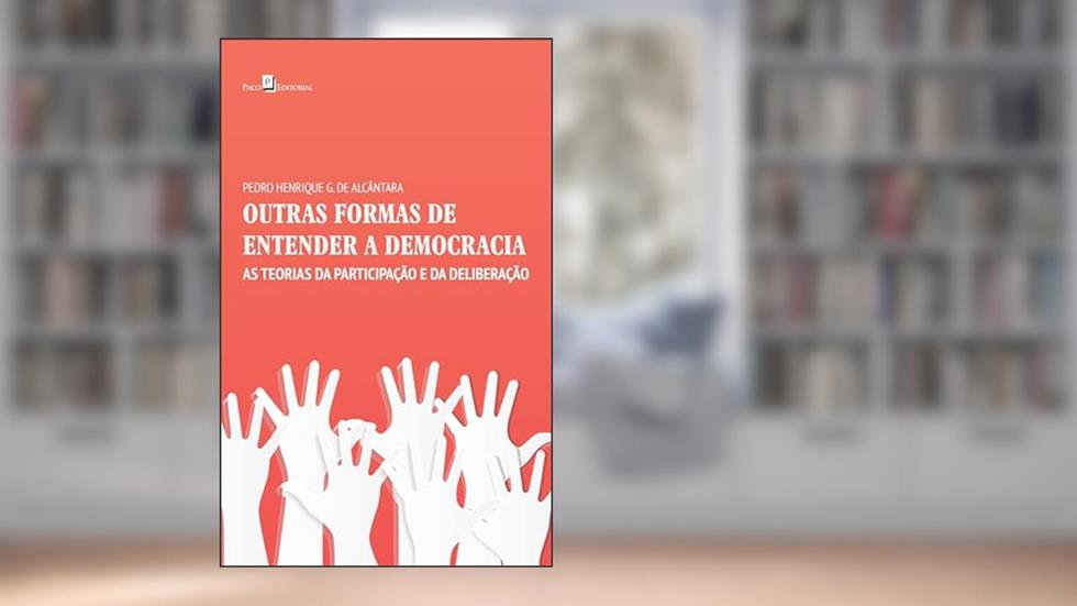 Outras Formas de Entender a Democracia: as Teorias da Participação e da Deliberação, do autor Pedro Henrique G. de Alcântara