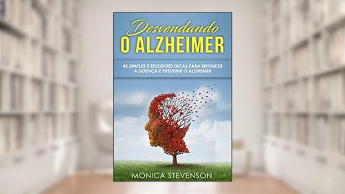 Capa de Desvendando o Alzheimer: 45 Simples e Eficientes Dicas Para Entender a Doença e Prevenir o Alzheimer, do autor Monica Stevenson