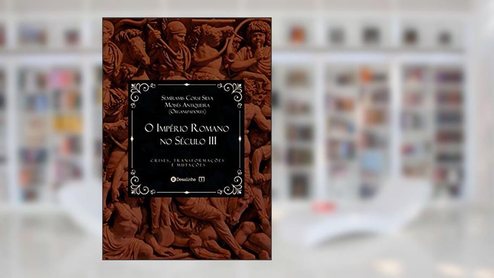 O Império Romano no Século III: crises, transformações e mutações (Selo Pórtico), do autor Semiramis Corsi; Moisés Antiqueira; Desalinho Publicações