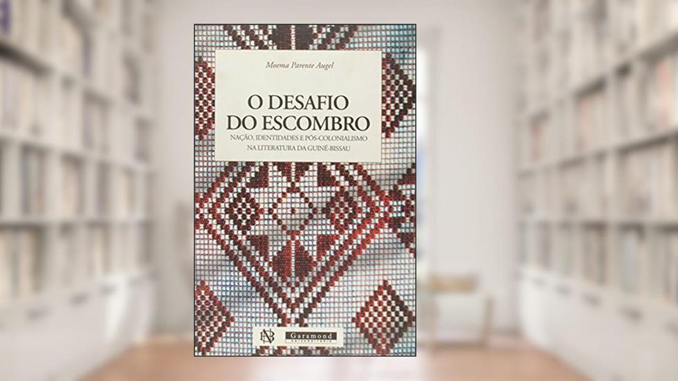 O Desafio do Escombro. Nação, Identidades e Pós-Colonialismo na Literatura de Guiné Bissau, do autor Moema Parente Augel