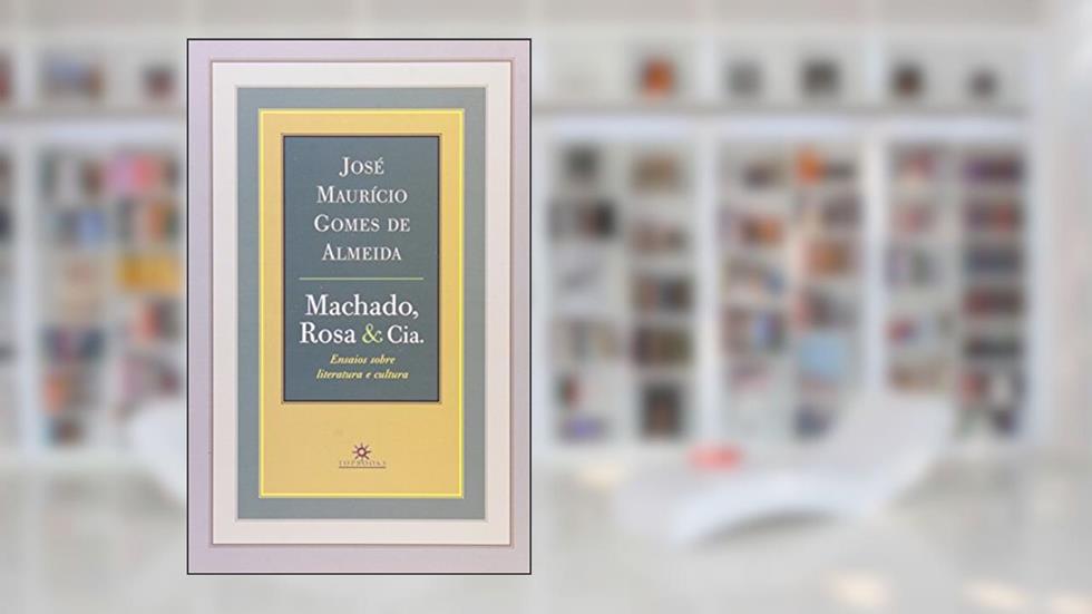 Machado, Rosa e Cia. Ensaios Sobre Literatura e Cultura, do autor Jose Mauricio Gomes Almeida