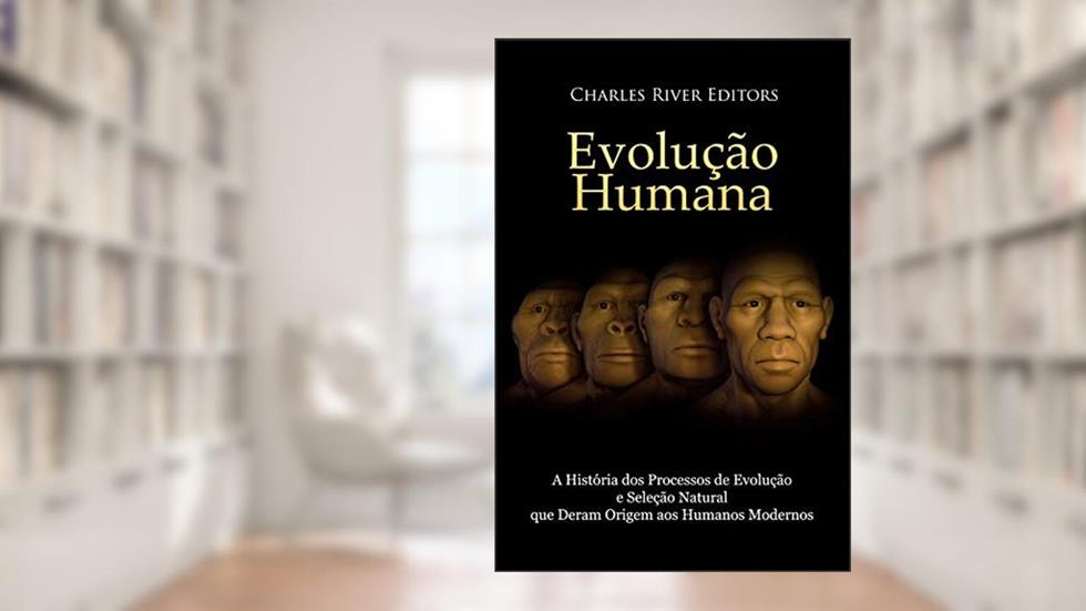 Evolução humana: A História dos Processos de Evolução e Seleção Natural que Deram Origem aos Humanos Modernos, do autor Charles River Editors