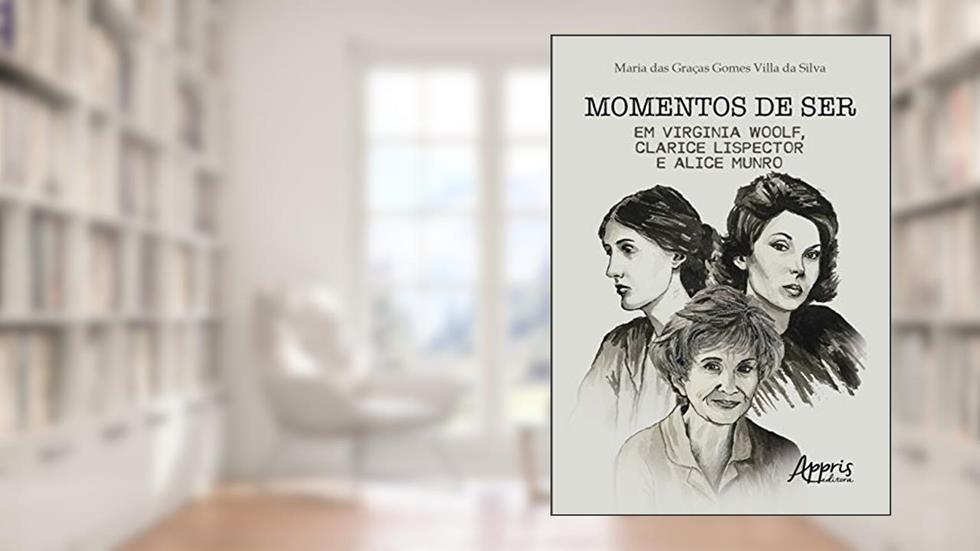 Momentos de ser em Virginia Woolf, Clarice Lispector e Alice Munro, do autor Maria das Graças Gomes Villa da Silva