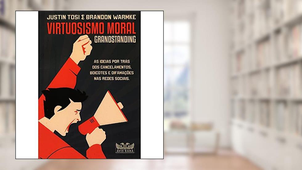 Virtuosismo moral: Grandstanding, do autor Justin Tosi; Brandon Warmke