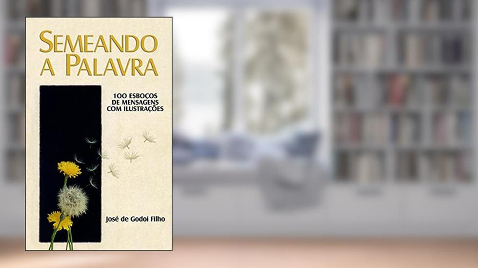 Semeando a Palavra: 100 esboços de mensagens com ilustrações, do autor José de Godoi Filho