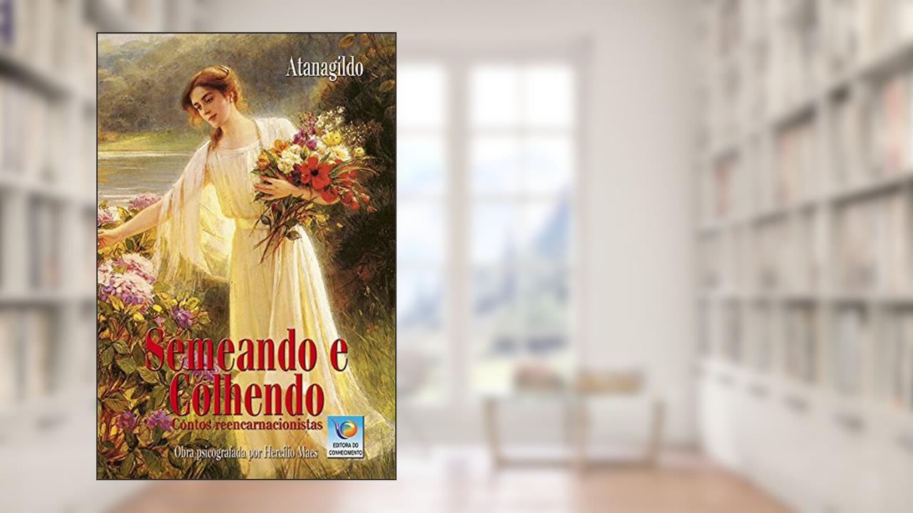 Semeando e Colhendo: Contos Reencarnacionistas, do autor Atanagildo; Hercílio Maes