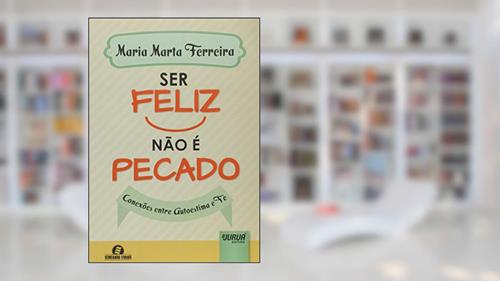 Capa de Ser Feliz Não é Pecado - Conexões entre Autoestima e Fé - Semeando Livros, do autor Maria Marta Ferreira