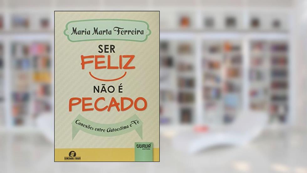 Ser Feliz Não é Pecado - Conexões entre Autoestima e Fé - Semeando Livros, do autor Maria Marta Ferreira