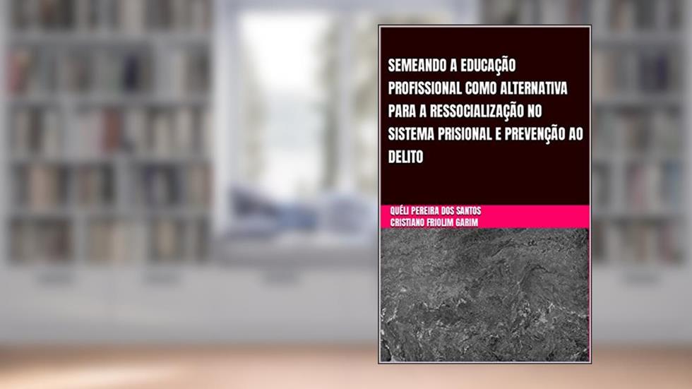 SEMEANDO A EDUCAÇÃO PROFISSIONAL COMO ALTERNATIVA PARA A RESSOCIALIZAÇÃO NO SISTEMA PRISIONAL: E PREVENÇÃO AO DELITO, do autor QUÉLI PEREIRA DOS SANTOS; CRISTIANO FRIOLIM GARIM