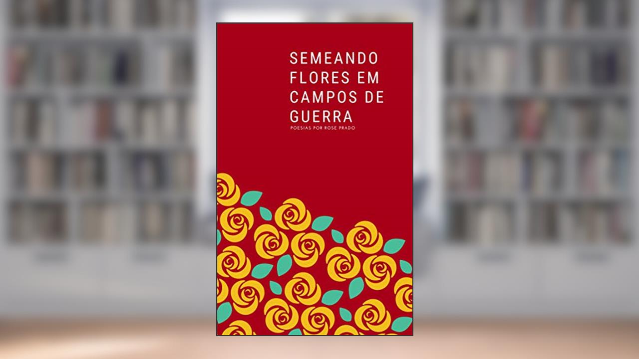 Semeando Flores em Campos de Guerra, do autor Rose Prado