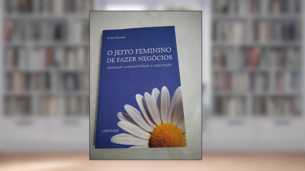 O Jeito Feminino de Fazer Negócios. Semeando Sustentabilidade e Capacitação, do autor Lynne Franks