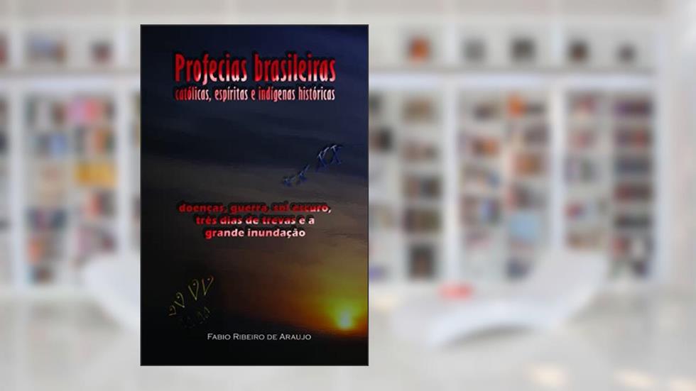 Profecias brasileiras católicas, espíritas e indígenas históricas: doenças, guerra, sol escuro, três dias de trevas e a grande inundação, do autor Fabio Ribeiro de Araujo