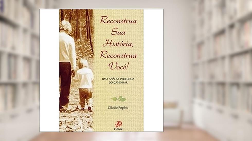 Reconstrua Sua História Reconstrua Você, do autor Rogério  Cláudio