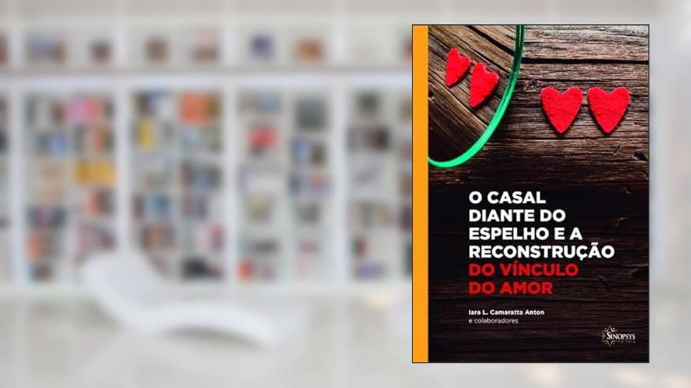O Casal Diante do Espelho e a Reconstrução do Vínculo do Amor, do autor Iara Camaratta Anton