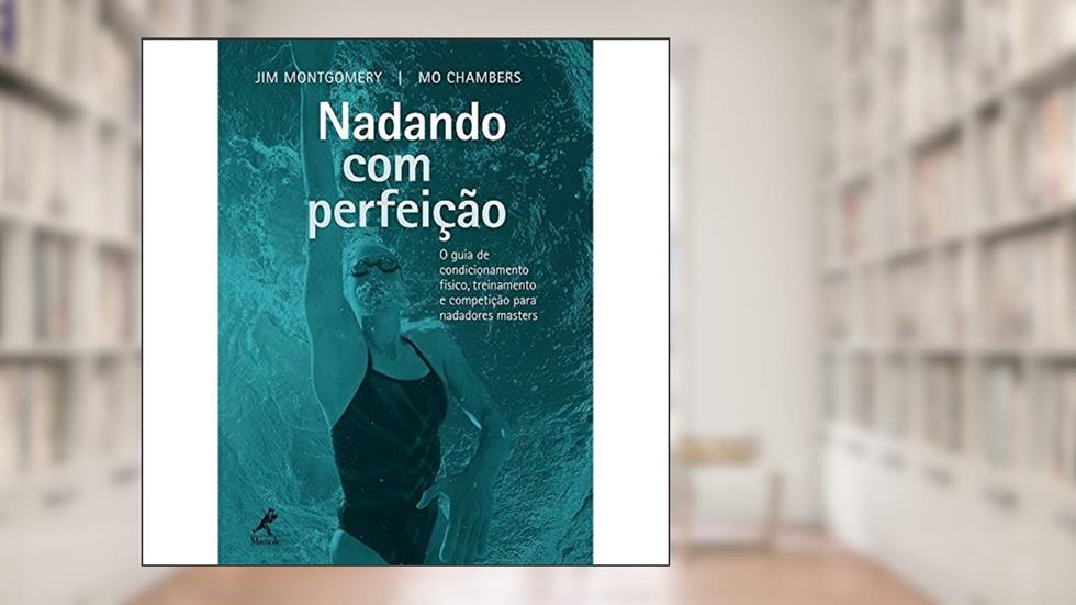 Nadando com perfeição: O Guia De Condicionamento Físico, Treinamento E Competição Para Nadadores Masters, do autor Jim Montgomery; Mo Chambers
