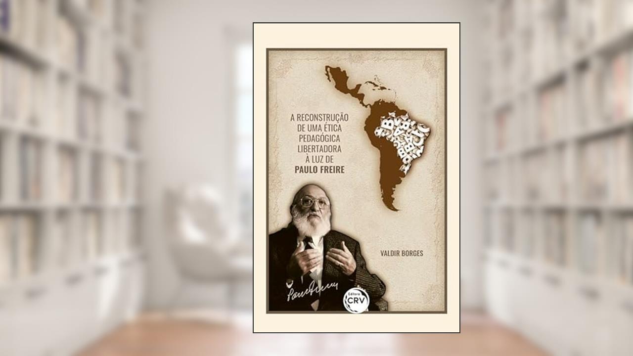 A reconstrução de uma ética pedagógica libertadora à luz de Paulo Freire 2ª edição revista, atualizada e ampliada, do autor Valdir Borges
