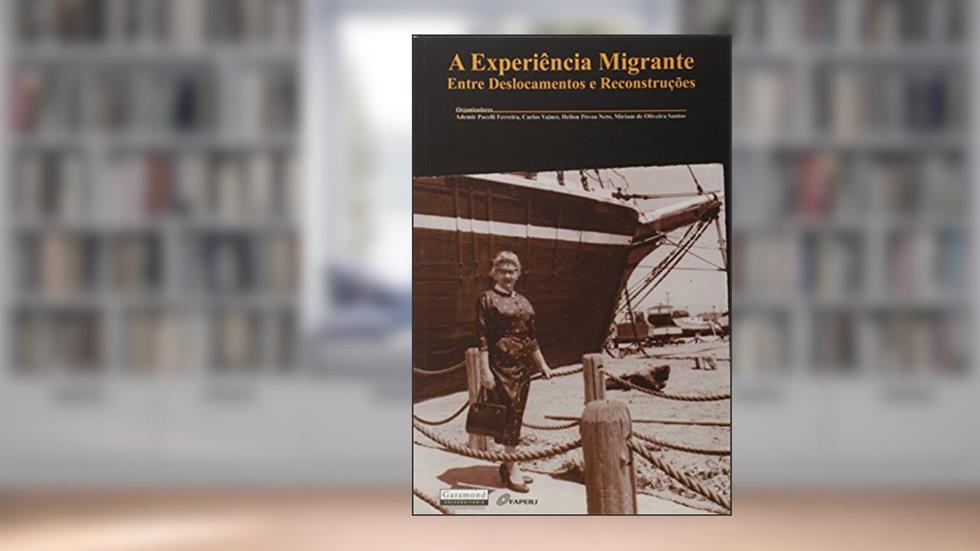 A Experiência Migrante. Entre Deslocamentos e Reconstruções, do autor Ademir Pacelli Ferreira; Helion Povoa Neto; Miriam de Oliveira Santos