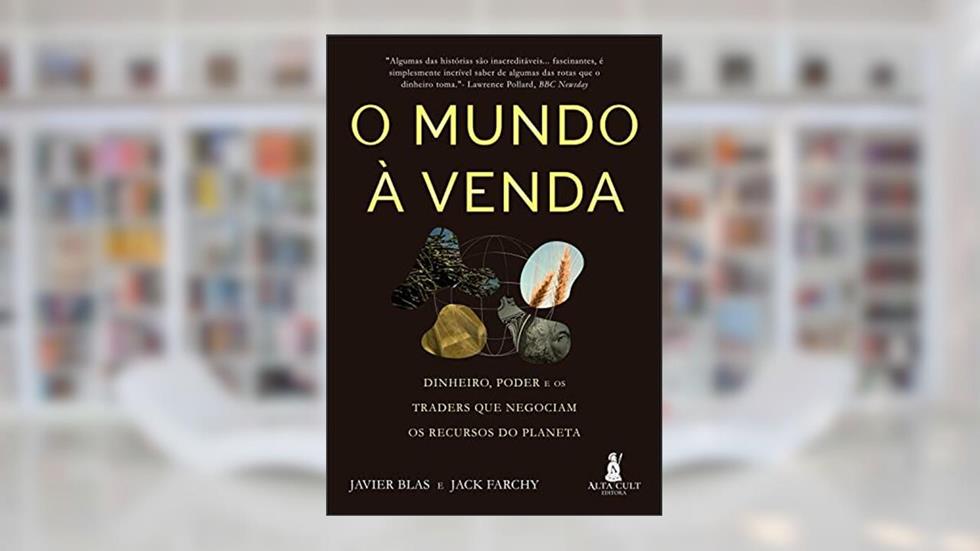 O mundo à venda: Dinheiro, poder e os traders que negociam os recursos do planeta, do autor Javier Blas; Jack Farchy