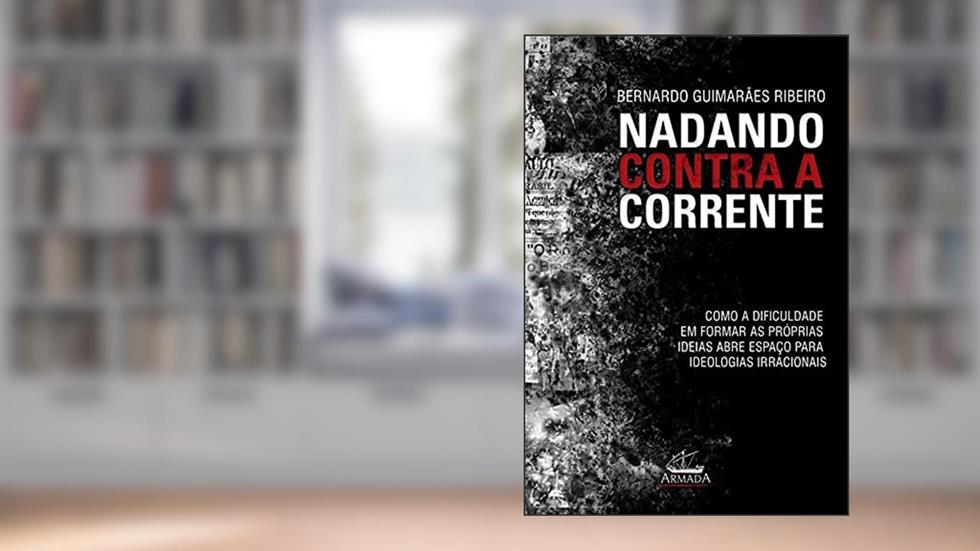Nadando Contra a Corrente: Como a Dificuldade em Formar as Próprias Idéias Abre Espaço Para Ideologias Irracionais, do autor Bernardo Guimarães Ribeiro