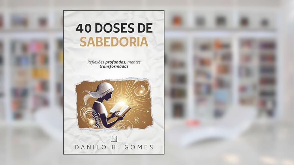 40 Doses de Sabedoria: Reflexões profundas, mentes transformadas, do autor Danilo H. Gomes