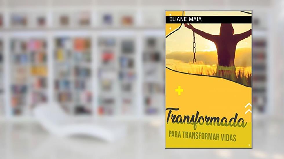 TRANSFORMADA PARA TRANSFORMAR VIDAS: a historia da autora vai levar você a extrair o que há de melhor em si mesmo, do autor ELIANE MAIA