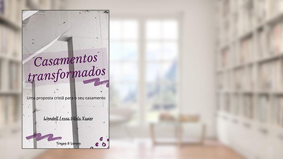 Casamentos transformados: Uma proposta cristã para o seu casamento, do autor Wendell Lessa Vilela Xavier