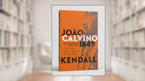 Capa de João Calvino e o Calvinismo Inglês Até 1649: os Puritanos Ingleses e a Modificação da Teologia de Calvino, do autor R. T. Kendall
