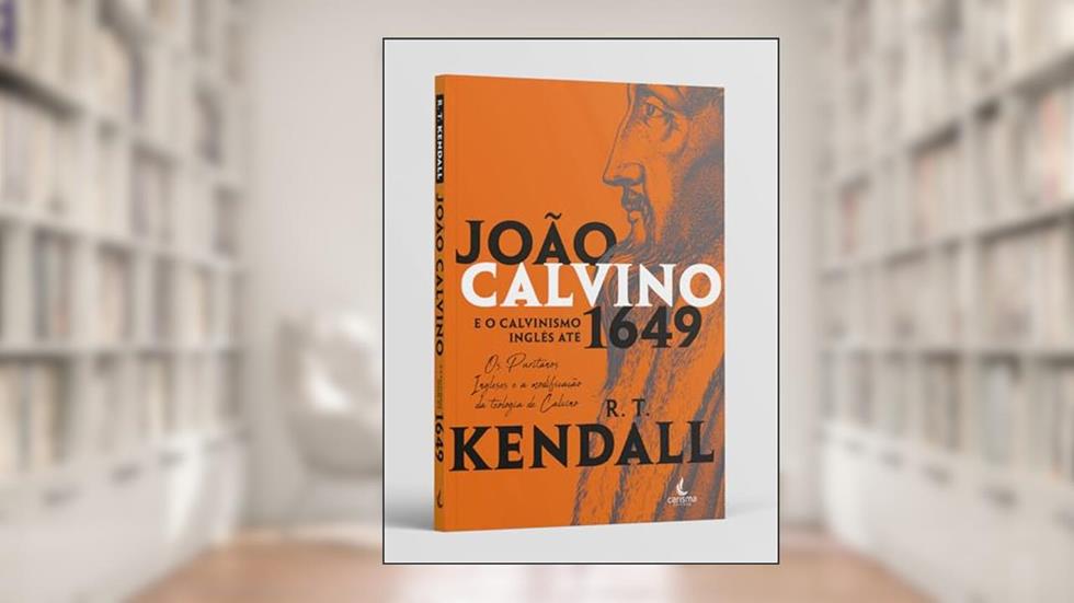 João Calvino e o Calvinismo Inglês Até 1649: os Puritanos Ingleses e a Modificação da Teologia de Calvino, do autor R. T. Kendall