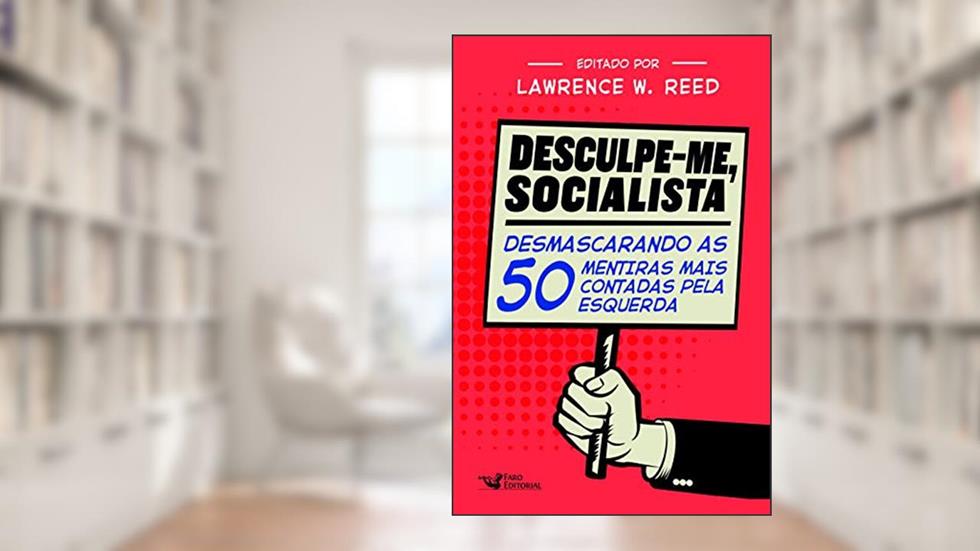 Desculpe-Me Socialista: Desmascarando as 50 mentiras mais contadas pela esquerda, do autor Lawrence W. Reed