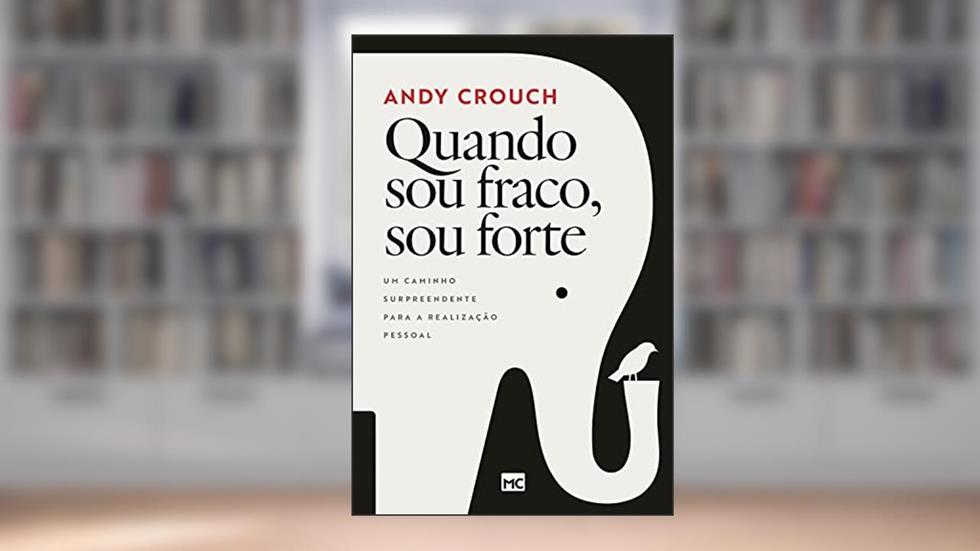 Quando sou fraco, sou forte: Um caminho surpreendente para a realização pessoal, do autor Andy Crouch